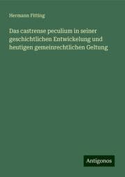 Cover von Das castrense peculium in seiner geschichtlichen Entwickelung und heutigen gemeinrechtlichen Geltung