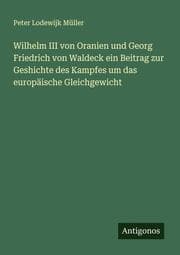 Cover von Wilhelm III von Oranien und Georg Friedrich von Waldeck ein Beitrag zur Geshichte des Kampfes um das europäische Gleichgewicht
