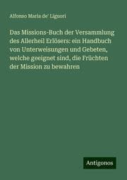 Cover von Das Missions-Buch der Versammlung des Allerheil Erlösers: ein Handbuch von Unterweisungen und Gebeten, welche geeignet sind, die Früchten der Mission zu bewahren