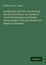 Cover von Das Missions-Buch der Versammlung des Allerheil Erlösers: ein Handbuch von Unterweisungen und Gebeten, welche geeignet sind, die Früchten der Mission zu bewahren