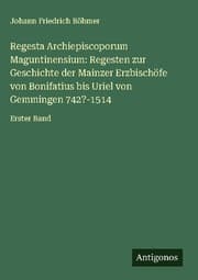 Cover von Regesta Archiepiscoporum Maguntinensium: Regesten zur Geschichte der Mainzer Erzbischöfe von Bonifatius bis Uriel von Gemmingen 742?-1514