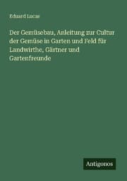 Cover von Der Gemüsebau, Anleitung zur Cultur der Gemüse in Garten und Feld für Landwirthe, Gärtner und Gartenfreunde