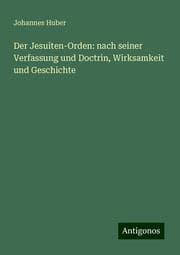 Cover von Der Jesuiten-Orden: nach seiner Verfassung und Doctrin, Wirksamkeit und Geschichte