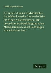 Cover von Der untere Jura im nordwestlichen Deutchland von der Grenze der Trias bis zu den Amaltheethonen, mit besonderer Berücksichtigung seiner Molluskenfauna. Nebst Nachträgen zum mittleren Jura