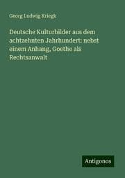 Cover von Deutsche Kulturbilder aus dem achtzehnten Jahrhundert: nebst einem Anhang, Goethe als Rechtsanwalt
