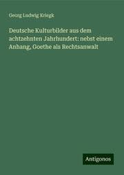 Cover von Deutsche Kulturbilder aus dem achtzehnten Jahrhundert: nebst einem Anhang, Goethe als Rechtsanwalt