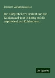 Cover von Die Blutproben vor Gericht und das Kohlenoxyd-Blut in Bezug auf die Asphyxie durch Kohlendunst