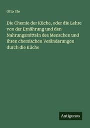 Cover von Die Chemie der Küche, oder die Lehre von der Ernährung und den Nahrungsmitteln des Menschen und ihren chemischen Veränderungen durch die Küche