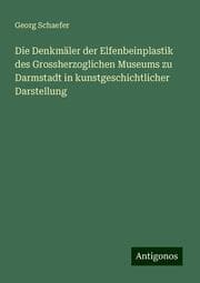 Cover von Die Denkmäler der Elfenbeinplastik des Grossherzoglichen Museums zu Darmstadt in kunstgeschichtlicher Darstellung