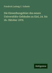 Cover von Die Einweihungsfeier des neuen Universitäts-Gebäudes zu Kiel, 24. bis 26. Oktober 1876