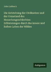 Cover von Die Entstehung der Civilisation und der Urzustand des Menschengeschlechtes: Erläuterungen durch das innere und äußere Leben der Wilden