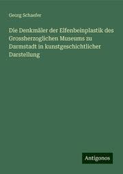 Cover von Die Denkmäler der Elfenbeinplastik des Grossherzoglichen Museums zu Darmstadt in kunstgeschichtlicher Darstellung