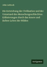 Cover von Die Entstehung der Civilisation und der Urzustand des Menschengeschlechtes: Erläuterungen durch das innere und äußere Leben der Wilden
