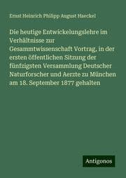 Cover von Die heutige Entwickelungslehre im Verhältnisse zur Gesammtwissenschaft Vortrag, in der ersten öffentlichen Sitzung der fünfzigsten Versammlung Deutscher Naturforscher und Aerzte zu München am 18. September 1877 gehalten