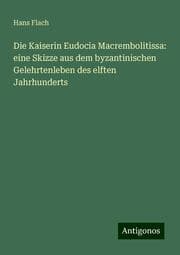 Cover von Die Kaiserin Eudocia Macrembolitissa: eine Skizze aus dem byzantinischen Gelehrtenleben des elften Jahrhunderts