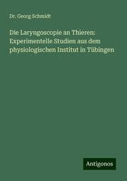 Cover von Die Laryngoscopie an Thieren: Experimentelle Studien aus dem physiologischen Institut in Tübingen