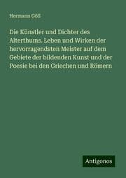 Cover von Die Künstler und Dichter des Alterthums. Leben und Wirken der hervorragendsten Meister auf dem Gebiete der bildenden Kunst und der Poesie bei den Griechen und Römern