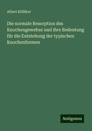 Cover von Die normale Resorption des Knochengewebes und ihre Bedeutung für die Entstehung der typischen Knochenformen
