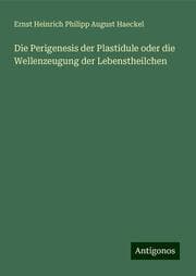 Cover von Die Perigenesis der Plastidule oder die Wellenzeugung der Lebenstheilchen