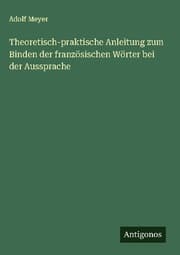 Cover von Theoretisch-praktische Anleitung zum Binden der französischen Wörter bei der Aussprache