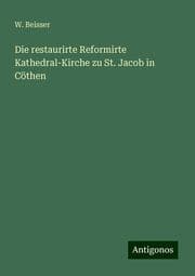 Cover von Die restaurirte Reformirte Kathedral-Kirche zu St. Jacob in Cöthen