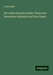 Cover von Die rothe römische Topfer-Waare mit besonderer Rücksicht auf ihre Glasur