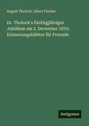 Cover von Dr. Tholuck's fünfzigjähriges Jubiläum am 2. December 1870: Erinnerungsblätter für Freunde