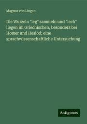 Cover von Die Wurzeln 'leg' sammeln und 'lech' liegen im Griechischen, besonders bei Homer und Hesiod; eine sprachwissenschaftliche Untersuchung