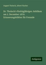Cover von Dr. Tholuck's fünfzigjähriges Jubiläum am 2. December 1870: Erinnerungsblätter für Freunde