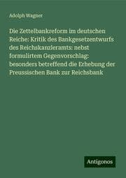 Cover von Die Zettelbankreform im deutschen Reiche: Kritik des Bankgesetzentwurfs des Reichskanzleramts: nebst formulirtem Gegenvorschlag: besonders betreffend die Erhebung der Preussischen Bank zur Reichsbank