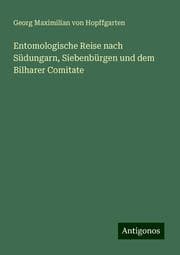 Cover von Entomologische Reise nach Südungarn, Siebenbürgen und dem Bilharer Comitate