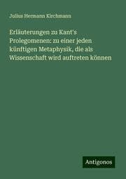 Cover von Erläuterungen zu Kant's Prolegomenen: zu einer jeden künftigen Metaphysik, die als Wissenschaft wird auftreten können