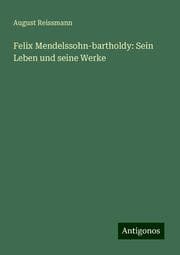 Cover von Felix Mendelssohn-bartholdy: Sein Leben und seine Werke