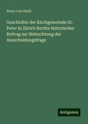 Cover von Geschichte der Kirchgemeinde St. Peter in Zürich Rechts historischer Beitrag zur Beleuchtung der Ausscheidungsfrage