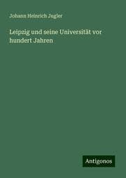 Cover von Leipzig und seine Universität vor hundert Jahren