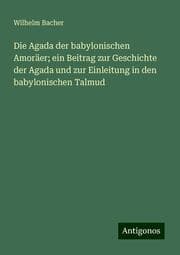 Cover von Die Agada der babylonischen Amoräer; ein Beitrag zur Geschichte der Agada und zur Einleitung in den babylonischen Talmud
