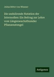 Cover von Die undulirende Nutation der Internodien: Ein Beitrag zur Lehre vom Längenwachsthumder Pflanzenstengel