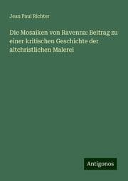 Cover von Die Mosaiken von Ravenna: Beitrag zu einer kritischen Geschichte der altchristlichen Malerei