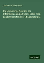 Cover von Die undulirende Nutation der Internodien: Ein Beitrag zur Lehre vom Längenwachsthumder Pflanzenstengel