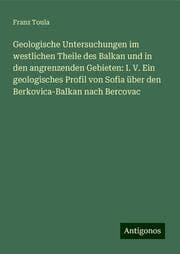 Cover von Geologische Untersuchungen im westlichen Theile des Balkan und in den angrenzenden Gebieten: I. V. Ein geologisches Profil von Sofia über den Berkovica-Balkan nach Bercovac
