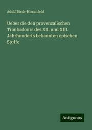 Cover von Ueber die den provenzalischen Troubadours des XII. und XIII. Jahrhunderts bekannten epischen Stoffe