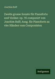 Cover von Zweite grosse Sonate für Pianoforte und Violine: op. 78 componirt von Joachim Raff; Ausg. für Pianoforte zu vier Händen vom Componisten