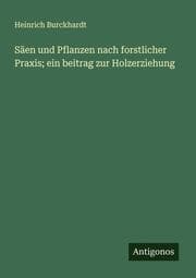 Cover von Säen und Pflanzen nach forstlicher Praxis; ein beitrag zur Holzerziehung