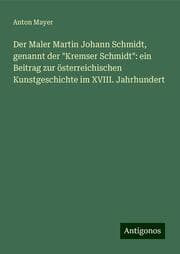 Cover von Der Maler Martin Johann Schmidt, genannt der 'Kremser Schmidt': ein Beitrag zur österreichischen Kunstgeschichte im XVIII. Jahrhundert