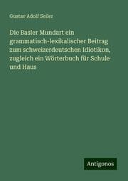 Cover von Die Basler Mundart ein grammatisch-lexikalischer Beitrag zum schweizerdeutschen Idiotikon, zugleich ein Wörterbuch für Schule und Haus