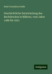 Cover von Geschichtliche Entwickelung des Buchdruckes in Mähren, vom Jahre 1486 bis 1621