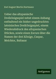 Cover von Ueber das altspanische Dreikönigsspiel nebst einem Anhang enthaltend ein bisher ungedrucktes lateinisches Dreikönigsspiel, einem Wiederabdruck des altspanischen Stückes, sowie einen Excurs über die Namen der drei Könige, Caspar, Melchior, Baltasar