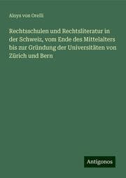 Cover von Rechtsschulen und Rechtsliteratur in der Schweiz, vom Ende des Mittelalters bis zur Gründung der Universitäten von Zürich und Bern