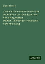Cover von Anleitung zum Uebersetzen aus dem Deutschen in das Lateinische nebst dem dazu gehörigen Deutsch-Lateinischen Wörterbuch: erste Abtheilung