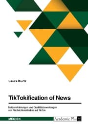 Cover von TikTokification of News. Nutzererfahrungen und Qualitätsbewertungen von Nachrichteninhalten auf TikTok